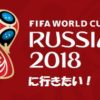 2018FIFAワールドカップ ロシアに観戦に行きたい！（まとめ）